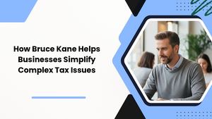 How Bruce Kane Helps Businesses Simplify Complex Tax Issues