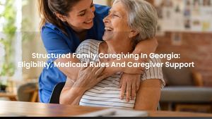 Structured Family Caregiving In Georgia: Eligibility, Medicaid Rules And Caregiver Support