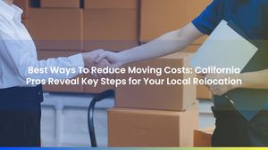 Best Ways To Reduce Moving Costs: California Pros Reveal Key Steps for Your Local Relocation