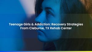 Teenage Girls & Addiction: Recovery Strategies From Cleburne, TX Rehab Center