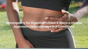 Naturopathy for Digestive Issues: 5 Ways a Holistic Approach Helps Manage Gut Conditions