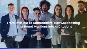 From Invisible To Authoritative: How Multicasting Turns Brand Mentions Into AI Citations