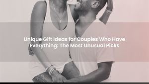 Unique Gift Ideas for Couples Who Have Everything: The Most Unusual Picks