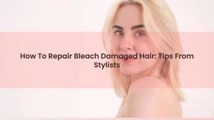 How To Repair Bleach Damaged Hair: Tips From Stylists