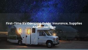 First-Time RV Camping Guide: Insurance, Supplies And Travel Tips