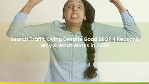 Search Traffic Dying Despite Good SEO? 4 Reasons Why & What Works in 2026
