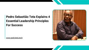 Pedro Sebastião Teta Explains 4 Essential Leadership Principles For Success