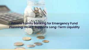 Private Family Banking for Emergency Fund Planning: How It Supports Long-Term Liquidity