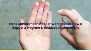 Hand Sanitizer Benefits For Workspaces: How It Supports Hygiene & Reduces Absenteeism