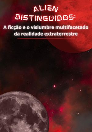 Aliens Distinguidos A Ficção E O Vislumbre Multifacetado Da Realidade Extraterrestre