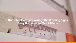 Outdated Electrical Wiring: The Warning Signs Every Homeowner Should Know