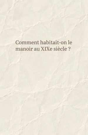 Comment habitait-on le manoir au XIXe siècle ?