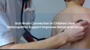Gut-Brain Connection in Children: How Naturopathic Support Improves Mood and Focus