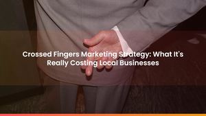 Crossed Fingers Marketing Strategy: What It's Really Costing Local Businesses
