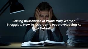 Setting Boundaries At Work: Why Women Struggle & How To Overcome People-Pleasing Behaviors