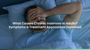 What Causes Chronic Insomnia In Adults? Symptoms & Treatment Approaches Explained