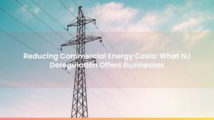 Reducing Commercial Energy Costs: What NJ Deregulation Offers Businesses