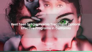 Best Teen Schizophrenia Treatment Options: Effective Programs in California
