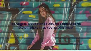 Teenagers & Substance Abuse: Texas Experts Explain Risks That Young Girls Face