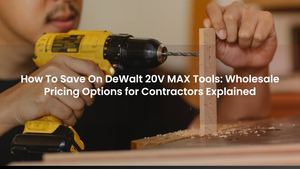 How To Save On DeWalt 20V MAX Tools: Wholesale Pricing Options for Contractors Explained