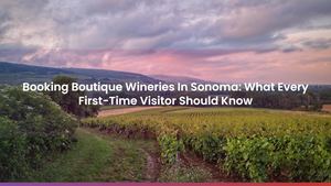 Booking Boutique Wineries In Sonoma: What Every First-Time Visitor Should Know