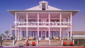 Why Luxury Homes Require Specialized Architectural Roofing Contractors