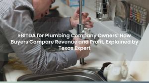 EBITDA for Plumbing Company Owners: How Buyers Compare Revenue and Profit, Explained by Texas Expert