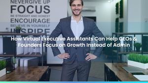 How Virtual Executive Assistants Can Help CEOs & Founders Focus on Growth Instead of Admin
