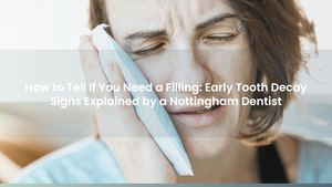 How to Tell If You Need a Filling: Early Tooth Decay Signs Explained by a Nottingham Dentist