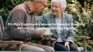 55-Plus Community Moves for Parents: Essential Relocation Tips from from Moving Experts
