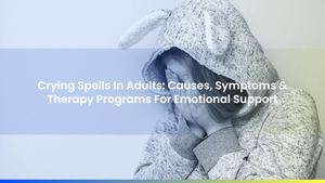 Crying Spells In Adults: Causes, Symptoms & Therapy Programs For Emotional Support