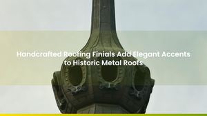 Handcrafted Roofing Finials Add Elegant Accents to Historic Metal Roofs