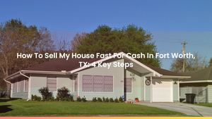 How To Sell My House Fast For Cash In Fort Worth, TX: 4 Key Steps