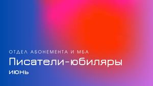 Писатели-юбиляры. Июнь
