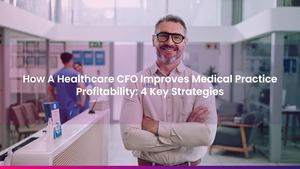 How A Healthcare CFO Improves Medical Practice Profitability: 4 Key Strategies