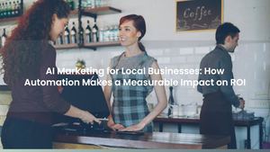 AI Marketing for Local Businesses: How Automation Makes a Measurable Impact on ROI
