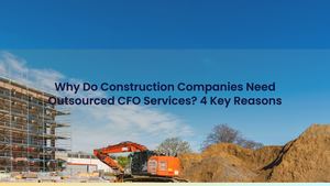 Why Do Construction Companies Need Outsourced CFO Services? 4 Key Reasons