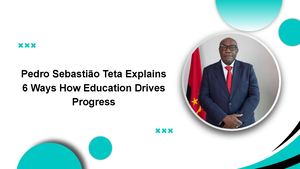 Pedro Sebastião Teta Explains 6 Ways How Education Drives Progress