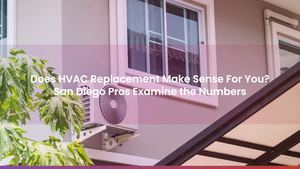 Does HVAC Replacement Make Sense For You? San Diego Pros Examine the Numbers