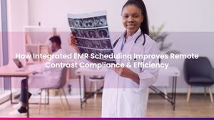 How Integrated EMR Scheduling Improves Remote Contrast Compliance & Efficiency