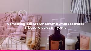 Comparing Hair Growth Serums: What Separates Briogeo, Olaplex & Trybello