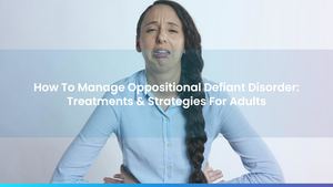How To Manage Oppositional Defiant Disorder: Treatments & Strategies For Adults