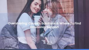 Oversharing: Causes, Solutions & Where To Find Emotional Support