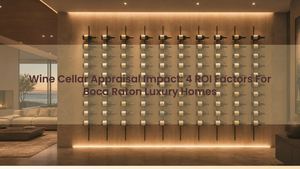 Wine Cellar Appraisal Impact: 4 ROI Factors For Boca Raton Luxury Homes