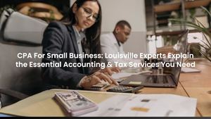 CPA For Small Business: Louisville Experts Explain the Essential Accounting & Tax Services You Need
