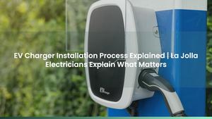 EV Charger Installation Process Explained | La Jolla Electricians Explain What Matters