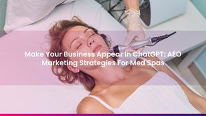 Make Your Business Appear In ChatGPT: AEO Marketing Strategies For Med Spas