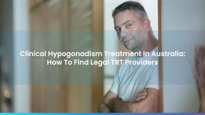 Clinical Hypogonadism Treatment In Australia: How To Find Legal TRT Providers