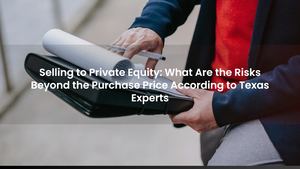 Selling to Private Equity: What Are the Risks Beyond the Purchase Price According to Texas Experts