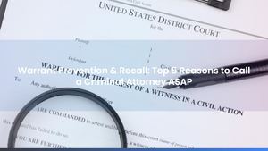 Warrant Prevention & Recall: Top 5 Reasons to Call a Criminal Attorney ASAP